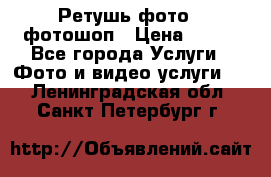 Ретушь фото,  фотошоп › Цена ­ 100 - Все города Услуги » Фото и видео услуги   . Ленинградская обл.,Санкт-Петербург г.